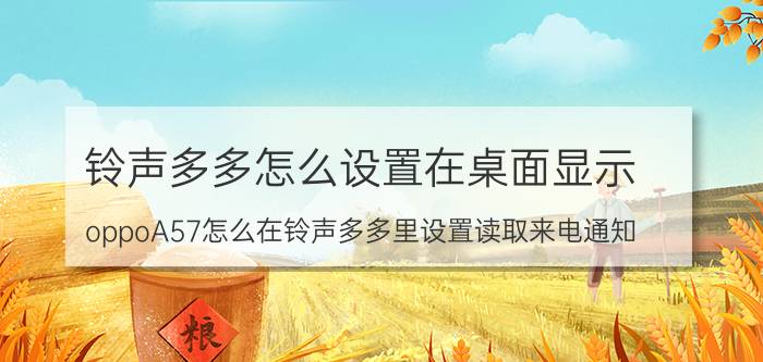 铃声多多怎么设置在桌面显示 oppoA57怎么在铃声多多里设置读取来电通知？